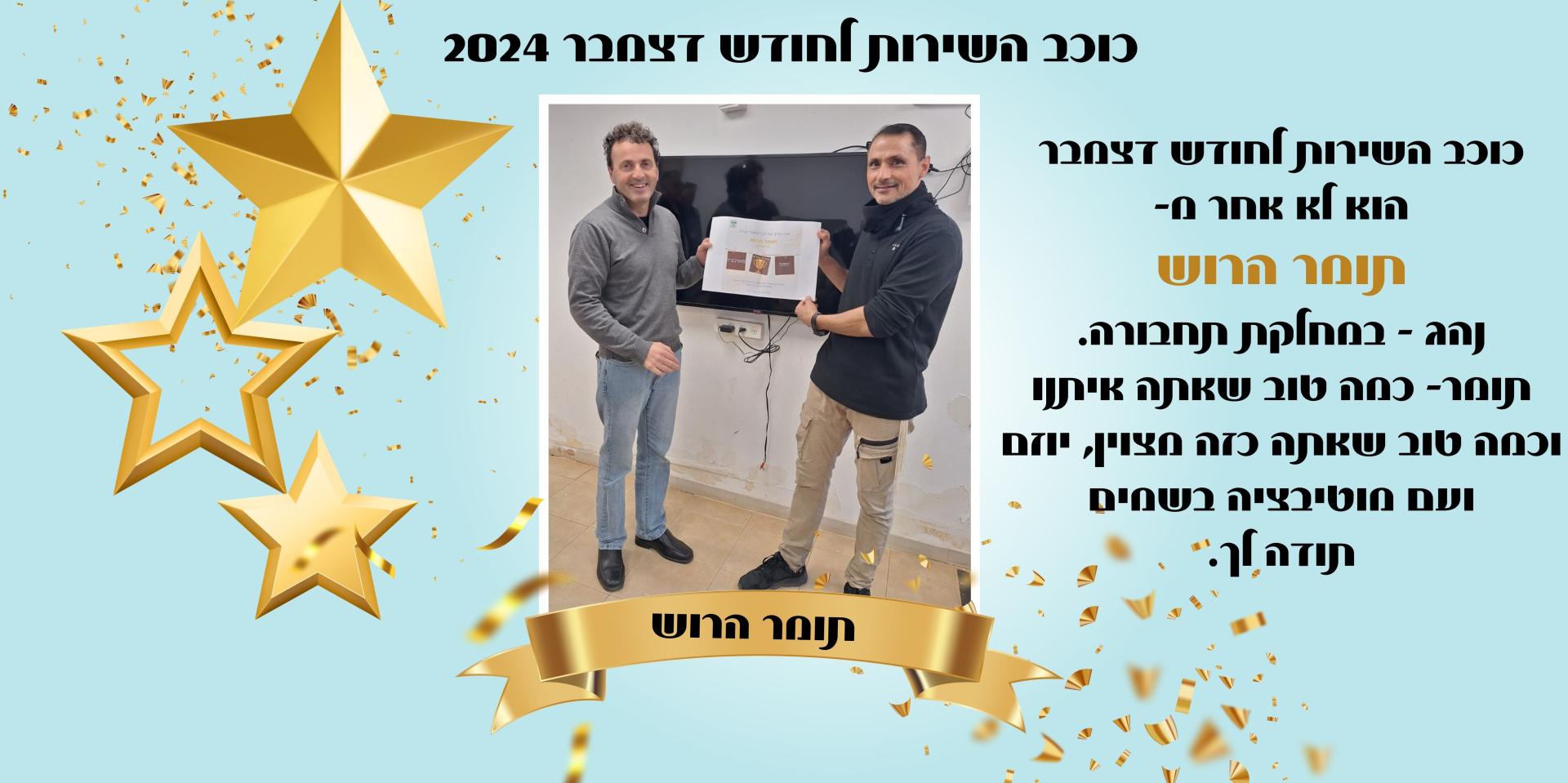 כוכב השירות לחודש דצמבר הוא לא אחר מ- תומר הרוש נהג - במחלקת תחבורה. תומר- כמה טוב שאתה איתנו וכמה טוב שאתה כזה מצוין, יוזם ועם מוטיבציה בשמים תודה לך.